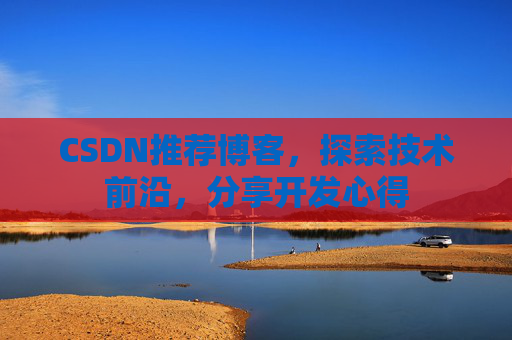 CSDN推荐博客，探索技术前沿，分享开发心得